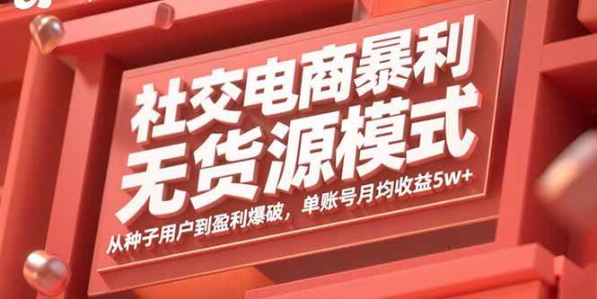 （15951期）社交电商暴利无货源模式：从种子用户到盈利爆破，单账号月均收益5w+-3YVIP资源库
