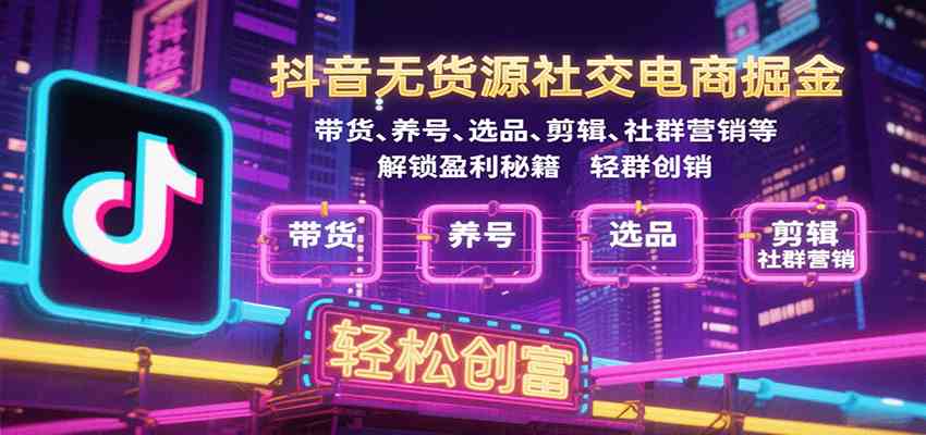 抖音无货源社交电商掘金，带货、养号、选品、剪辑、社群营销等解锁盈利秘籍轻松创富-3YVIP资源库