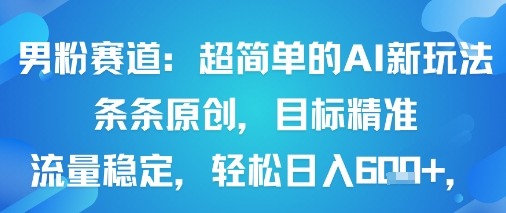 男粉赛道：超简单的AI新玩法条条原创，目标精准，流量稳定轻松日入6张+-3YVIP资源库