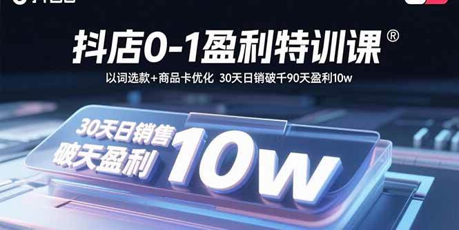 （15956期）抖店0-1盈利特训课：以词选款+商品卡优化 30天日销破千90天盈利10w-3YVIP资源库