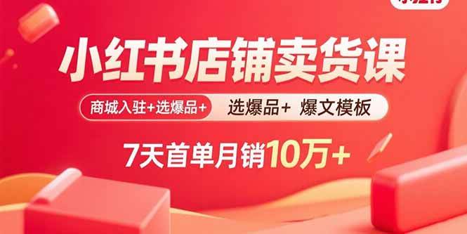 （15955期）小红书店铺卖货课：商城入驻+选爆品+爆文模板，7天首单月销10万+-3YVIP资源库