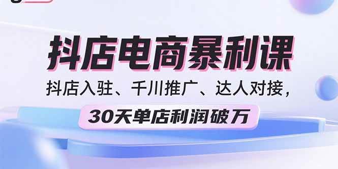 （15954期）2025抖店电商暴利课，抖店入驻、千川推广、达人对接，30天单店利润破万-3YVIP资源库