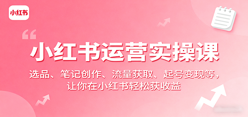 小红书运营实操课：选品、笔记创作、流量获取、起号变现等，让你在小红书轻松获收益-3YVIP资源库