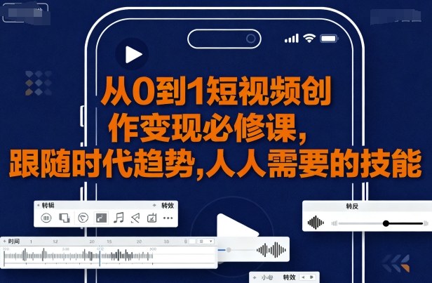 从0到1短视频创作变现必修课，跟随时代趋势，人人需要的技能-3YVIP资源库