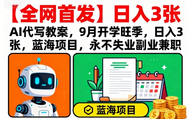【全网首发】AI代写教案，9月开学旺季，日入3张，蓝海项目，永不失业副业兼职-3YVIP资源库