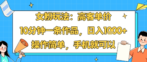 女粉玩法：高客单价，10分钟一条作品，日入1k+操作简单，手机就可以-3YVIP资源库