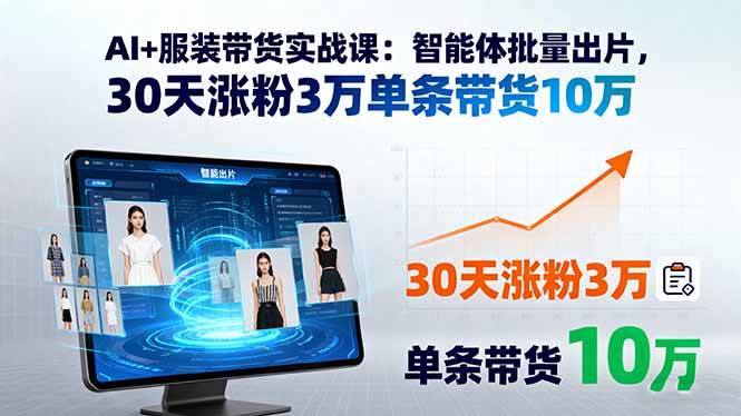 （15974期）AI+服装带货实战课：智能体批量出片，30天涨粉3万单条带货10万-3YVIP资源库