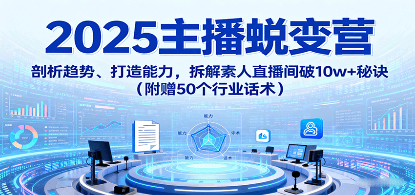 2025主播蜕变营：剖析趋势、打造能力，拆解素人直播间破10w+秘诀（附赠50个行业话术）-3YVIP资源库