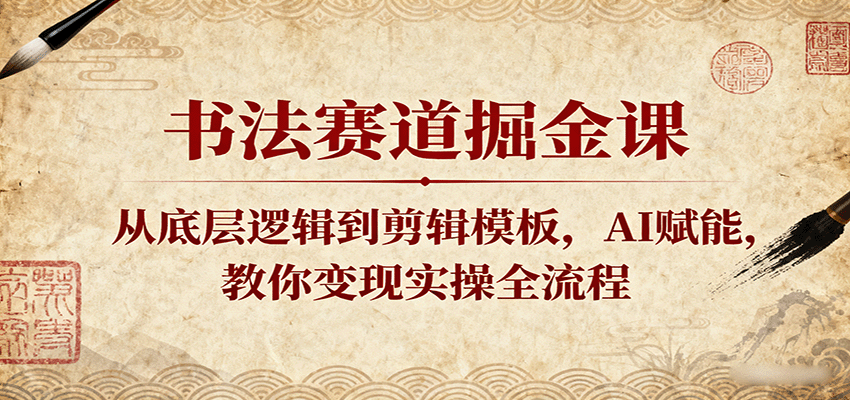 书法赛道掘金课：从底层逻辑到剪辑模板，AI赋能，教你变现实操全流程-3YVIP资源库