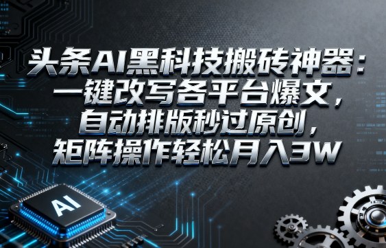 头条AI黑科技搬砖神器：一键改写各平台爆文，自动排版秒过原创，矩阵操作轻松月入3W【揭秘】-3YVIP资源库