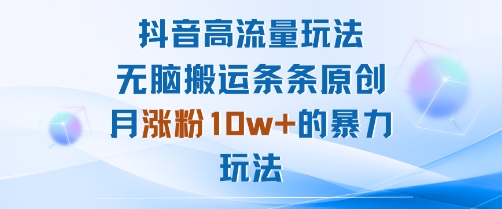 抖音高流量玩法：无脑搬运条条原创，月涨粉10w+的暴力玩法-3YVIP资源库