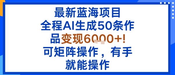 最新蓝海项目：全程AI生成50条作品变现6k+，可矩阵操作，有手就能操作-3YVIP资源库