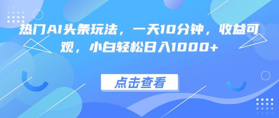 （15991期）热门AI头条玩法，一天10分钟，收益可观，小白轻松日入1000+-3YVIP资源库
