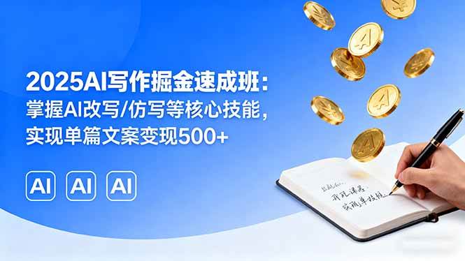 （16014期）2025AI写作掘金速成班：掌握AI改写/仿写等核心技能，实现单篇文案变现500+-3YVIP资源库