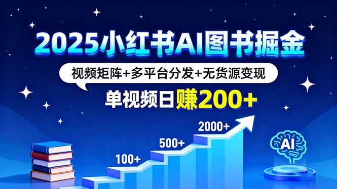 （16011期）2025小红书AI图书掘金，视频矩阵+多平台分发+无货源变现，单视频日赚200+-3YVIP资源库