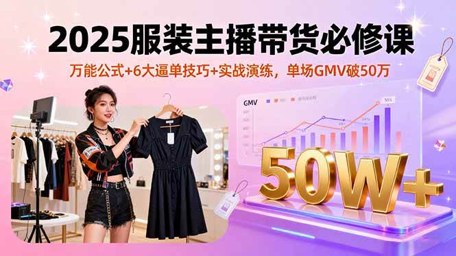 （16001期）2025服装主播带货必修课，万能公式+6大逼单技巧+实战演练，单场GMV破50万-3YVIP资源库