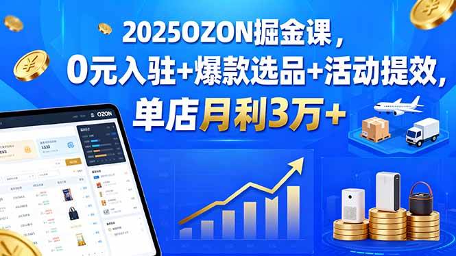 （15999期）2025OZON掘金课，0元入驻+爆款选品+活动提效，单店月利3万+-3YVIP资源库