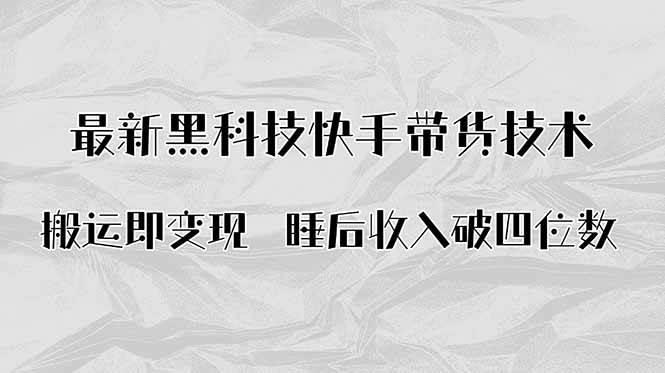 （15998期）搬运即变现！最新黑科技快手带货Ai搬运技术，睡后收入破四位数-3YVIP资源库
