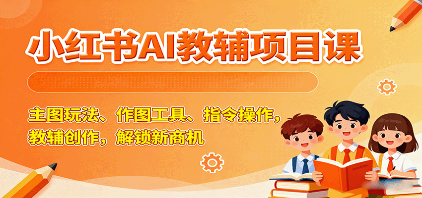 小红书AI教辅项目课，主图玩法、作图工具、指令操作，教辅创作，解锁新商机-3YVIP资源库
