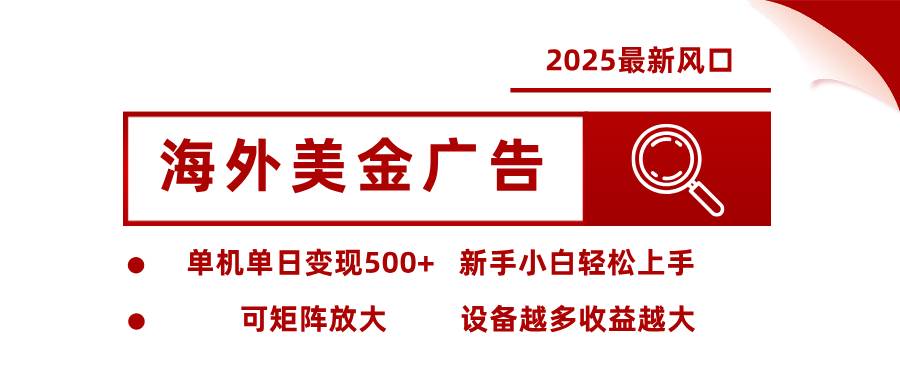 （16029期） 2025最新风口 海外美金广告 单机单日变现500+ 可矩阵放大 设备越多收…-3YVIP资源库