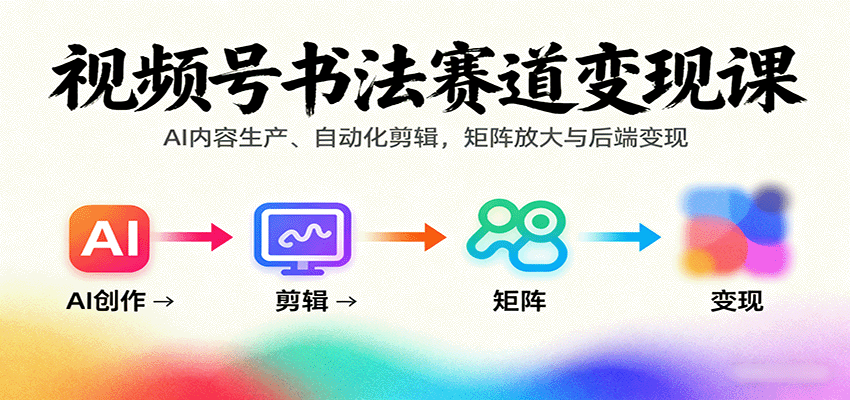 视频号书法赛道变现课：AI内容生产、自动化剪辑，矩阵放大与后端变现-3YVIP资源库