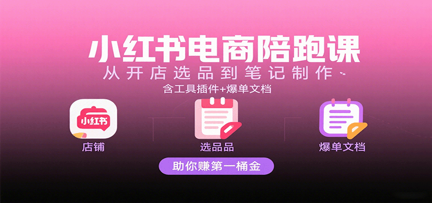 小红书电商陪跑课：从开店选品到笔记制作，含工具插件+爆单文档，助你赚第一桶金-3YVIP资源库