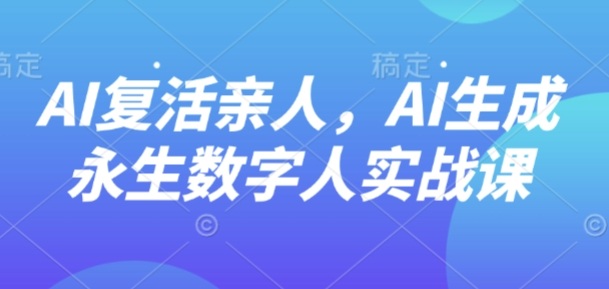AI“复活”亲人，AI生成永生数字人实战课-3YVIP资源库