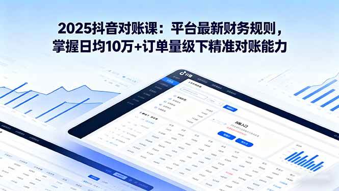 （16030期）2025抖音 对账课：平台最新财务规则 掌握日均10万+订单量级下精准对账能力-3YVIP资源库