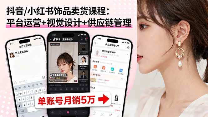 （16035期）抖音/小红书饰品卖货课程：平台运营+视觉设计+供应链管理，单账号月销5万-3YVIP资源库