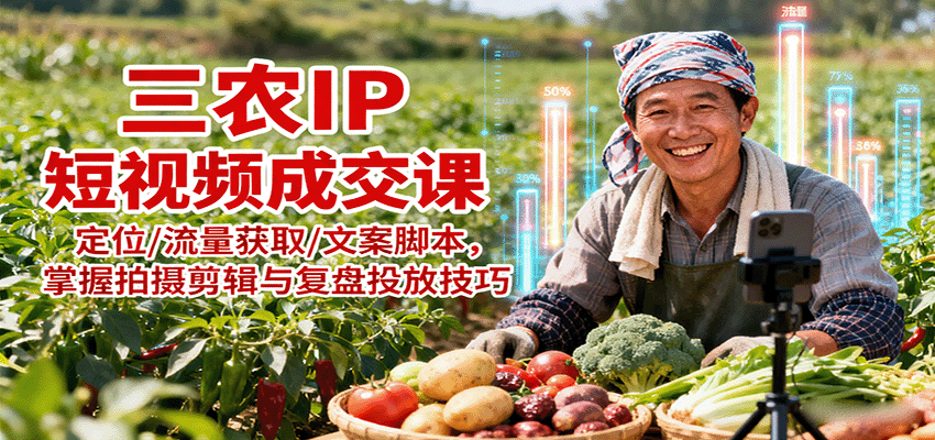 三农IP短视频成交课：定位/流量获取/文案脚本，掌握拍摄剪辑与复盘投放技巧-3YVIP资源库