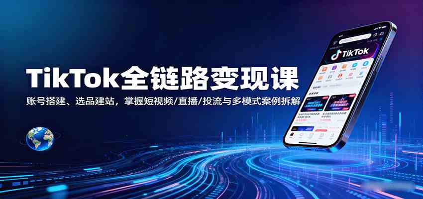 TikTok全链路变现课：账号搭建、选品建站，掌握短视频/直播/投流与多模式案例拆解-3YVIP资源库