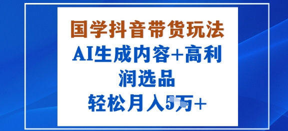国学抖音带货玩法，AI生成内容+高利润选品，轻松月入1W+-3YVIP资源库