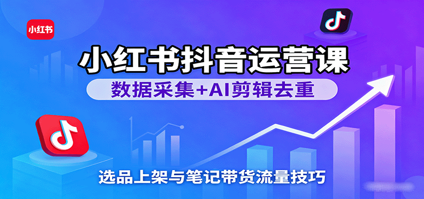 小红书抖音运营课：数据采集+AI剪辑去重，选品上架与笔记带货流量技巧-3YVIP资源库