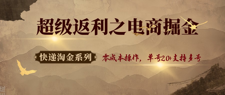 快递淘金系列；超级返利之电商掘金，零成本操作，单号20+支持多号-3YVIP资源库