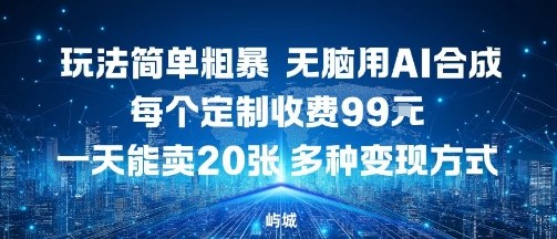 玩法简单粗暴，无脑用AI合成，每个定制收费99米，一天能搞10张，多种变现方式-3YVIP资源库