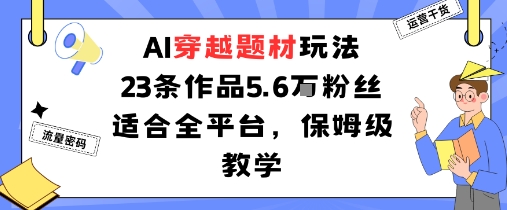 AI穿越题材玩法：23条作品收获5.6W粉丝适合全平台，保姆级教学-3YVIP资源库