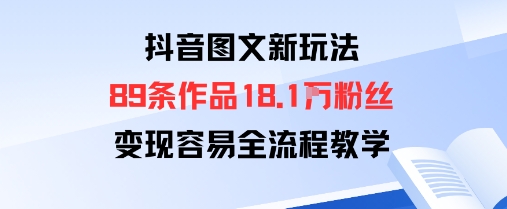 抖音图文新玩法：89条作品收获18.1W粉丝，变现容易全流程教学-3YVIP资源库