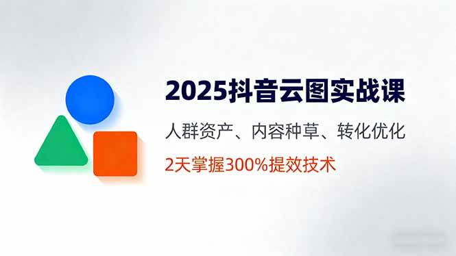 （16063期）2025抖音云图实战课，人群资产、内容种草、转化优化，2天掌握300%提效技术-3YVIP资源库