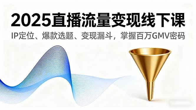 （16062期）2025直播流量变现线下课，IP定位、爆款选题、变现漏斗，掌握百万GMV密码-3YVIP资源库