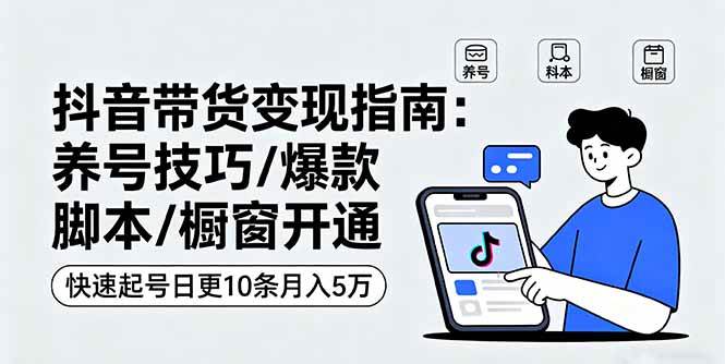 （16069期）抖音带货变现指南：养号技巧/爆款脚本/橱窗开通，快速起号日更10条月入5万-3YVIP资源库
