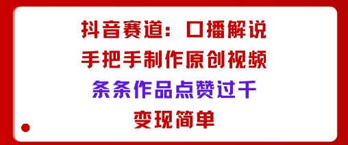 抖音赛道：口播解说，手把手教你制作原创视频，条条作品点赞过千，变现简单-3YVIP资源库