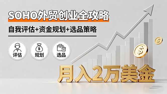 （16076期）SOHO外贸创业全攻略，自我评估+资金规划+选品策略，月入2万美金-3YVIP资源库