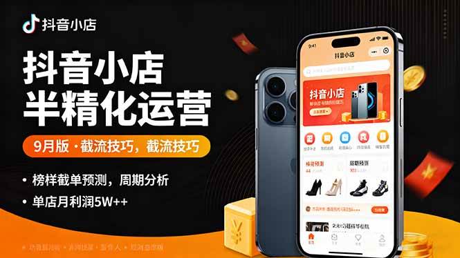 （16071期）抖音小店半精细化运营9月版，截流技巧,榜单预判,周期分析，单店月利润5w+-3YVIP资源库