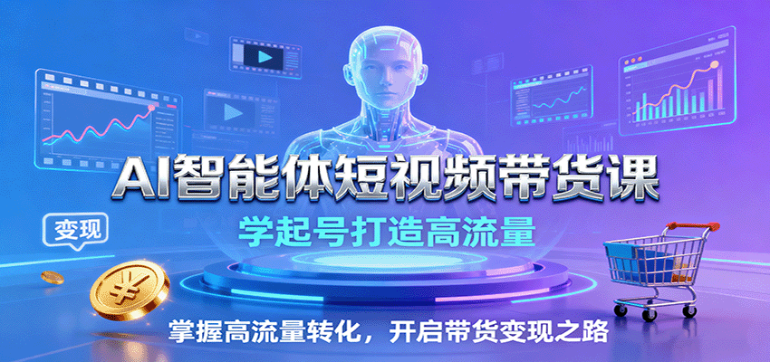 AI智能体短视频带货课：学起号打造高流量，掌握高流量转化，开启带货变现之路-3YVIP资源库