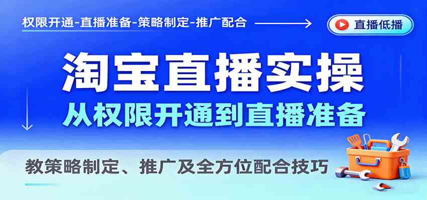 淘宝直播实操，从权限开通到直播准备，教策略制定、推广及全方位配合技巧-3YVIP资源库