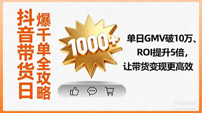 （16087期）抖音带货日爆千单全攻略，单日GMV破10万、ROI提升5倍，让带货变现更高效-3YVIP资源库
