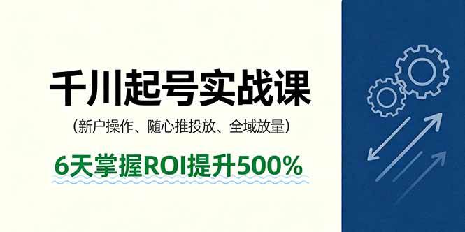 （16086期）抖音千川起号实战课，新户操作,随心推投放,全域放量，6天掌握ROI提升500%-3YVIP资源库