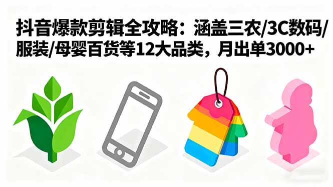（16082期）爆款剪辑全攻略：涵盖三农/3C数码/服装/母婴百货等12大品类，月出单3000+-3YVIP资源库