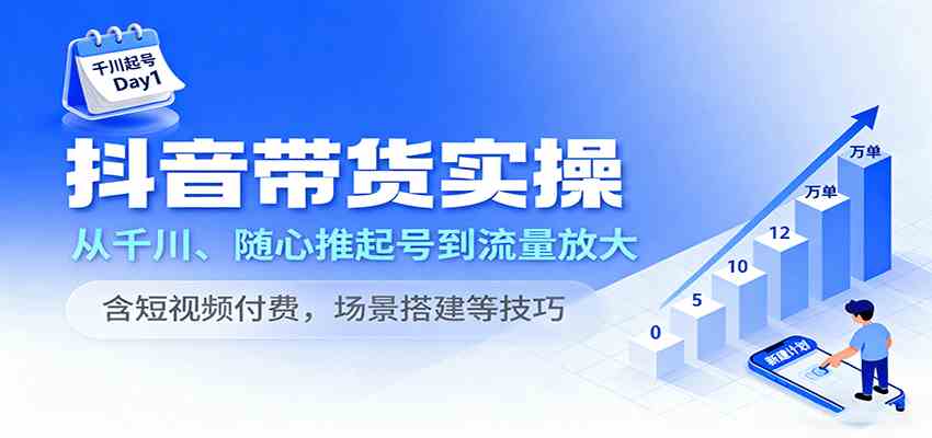 抖音带货实操，从千川、随心推起号到流量放大，含短视频付费，场景搭建等技巧-3YVIP资源库