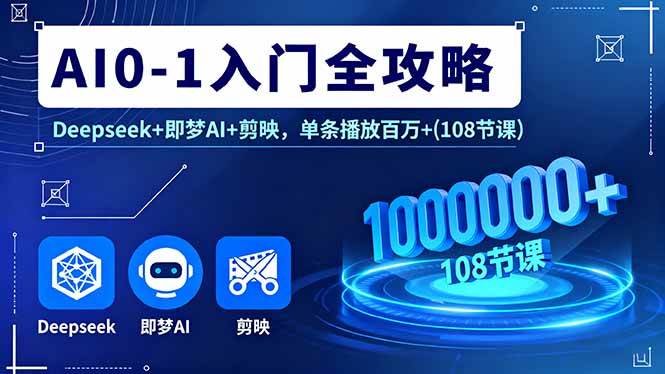 （16094期）AI0-1入门全攻略，Deepseek+即梦AI+剪映，单条播放百万+(108节课)-3YVIP资源库